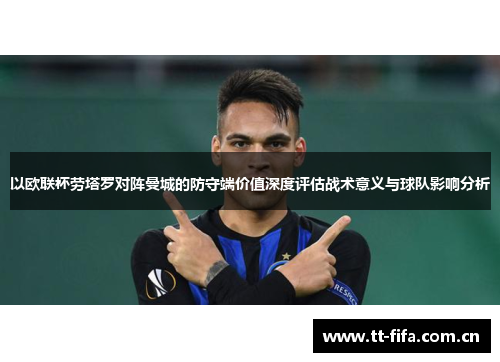 以欧联杯劳塔罗对阵曼城的防守端价值深度评估战术意义与球队影响分析